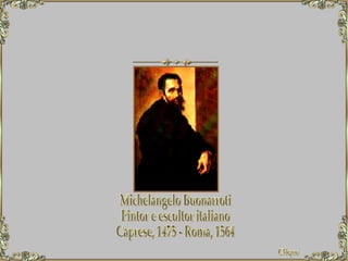 Michelangelo Buonarroti Pintor e escultor italiano Caprese, 1475 - Roma, 1564 Clique 