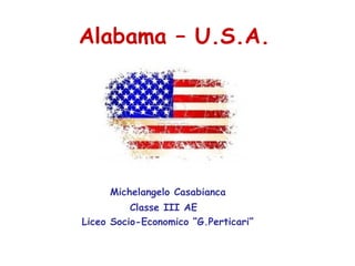 Alabama – U.S.A.




     Michelangelo Casabianca
          Classe III AE
Liceo Socio-Economico “G.Perticari”
 
