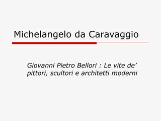 Michelangelo da Caravaggio Giovanni Pietro Bellori : Le vite de’ pittori, scultori e architetti moderni 
