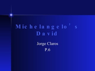 Michelangelo’s David Jorge Claros P.6 