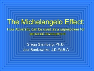 The Michelangelo Effect:
How Adversity can be used as a superpower for
personal development
Gregg Steinberg, Ph.D.
Joel Bunkowske, J.D./M.B.A
 