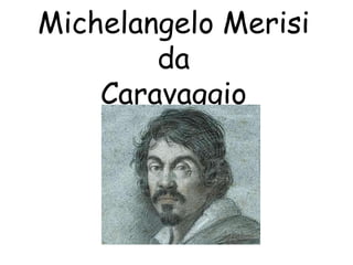 Michelangelo Merisi
        da
    Caravaggio
 