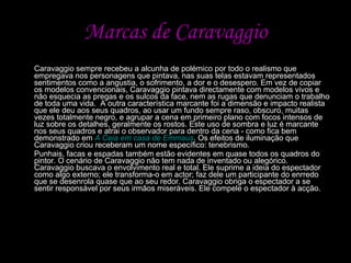 Marcas de Caravaggio <ul><li>Caravaggio sempre recebeu a alcunha de polémico por todo o realismo que empregava nos persona...