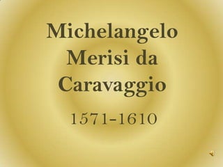 Michelangelo
  Merisi da
 Caravaggio
  1571-1610
 