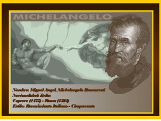 Nom
bre: Miguel Angel, Michelangelo Buonarroti
Nacionalidad: Italia
Caprece (1475) - Rom (1564)
a
Estilo: Renacim
iento Italiano - Cinquecento

 