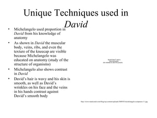 Unique Techniques used in  David <ul><li>Michelangelo used proportion in  David  from his knowledge of anatomy  </li></ul>...