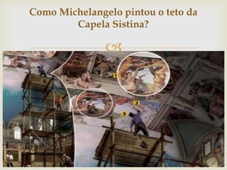
Como Michelangelo pintou o teto da
Capela Sistina?
 