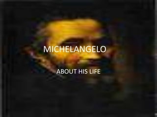 MICHELANGELO

  ABOUT HIS LIFE
 
