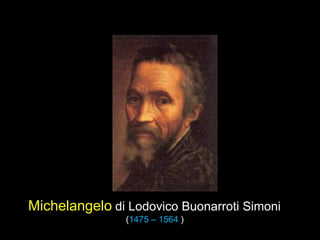 Michelangelo di Lodovico Buonarroti Simoni
(1475 – 1564 )