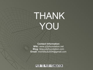THANK YOU Contact Information Wiki : www.p2pfoundation.net Blog : blog.p2pfoundation.com Email : michelsub2004@gmail.com 