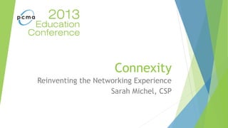 Connexity
Reinventing the Networking Experience
Sarah Michel, CSP
 
