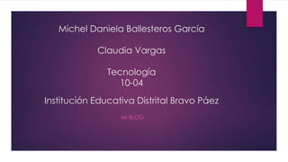 Michel Daniela Ballesteros García
Claudia Vargas
Tecnología
10-04
Institución Educativa Distrital Bravo Páez
MI BLOG
 