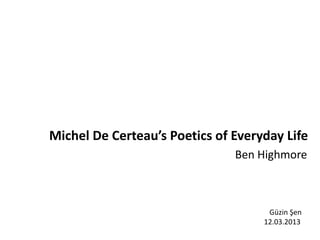 Michel De Certeau’s Poetics of Everyday Life
                               Ben Highmore



                                     Güzin Şen
                                    12.03.2013
 