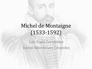 Michel de Montaigne 
(1533-1592) 
Luis Espín Fernández 
Daniel Membrives Céspedes 
 