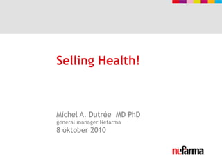 Selling Health! Michel A. Dutrée  MD PhDgeneral manager Nefarma8 oktober 2010 