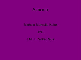 A morte Michele Marcelle Kafer 4ºC EMEF Padre Reus 