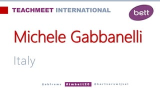 Michele Gabbanelli
Italy
@ b a r t v e r s w i j v e l
# t m b e t t 2 0
@ a b f r o m z
TEACHMEET INTERNATIONAL
 