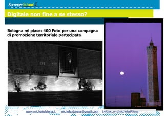Digitale non fine a se stesso?

Bologna mi piace: 400 Foto per una campagna
di promozione territoriale partecipata




        www.micheledalena.it   michele.dalena@gmail.com   twitter.com/micheledAlena
 