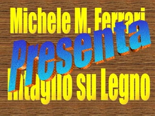 Michele M. Ferrari Intaglio su Legno Presenta 