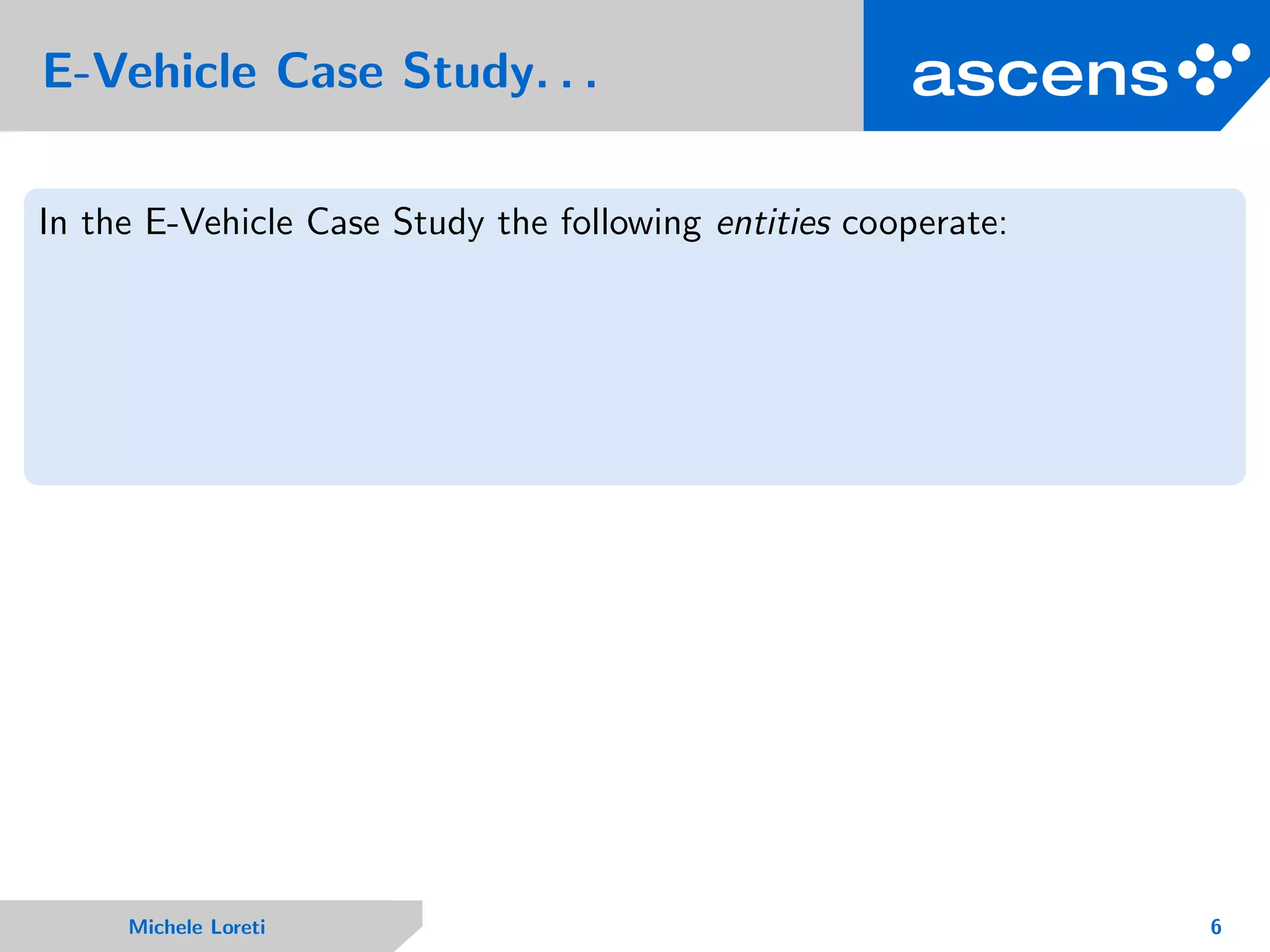 E-Vehicle Case Study. . .
In the E-Vehicle Case Study the following entities cooperate:
Michele Loreti 6
 