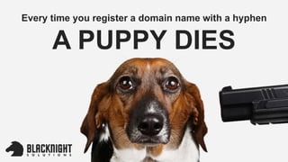 Every time you register a domain name with a hyphen
A PUPPY DIES
 