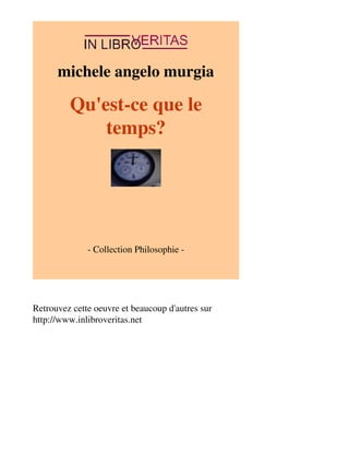 michele angelo murgia 
Qu'est-ce que le 
temps? 
- Collection Philosophie - 
Retrouvez cette oeuvre et beaucoup d'autres sur 
http://www.inlibroveritas.net 
 