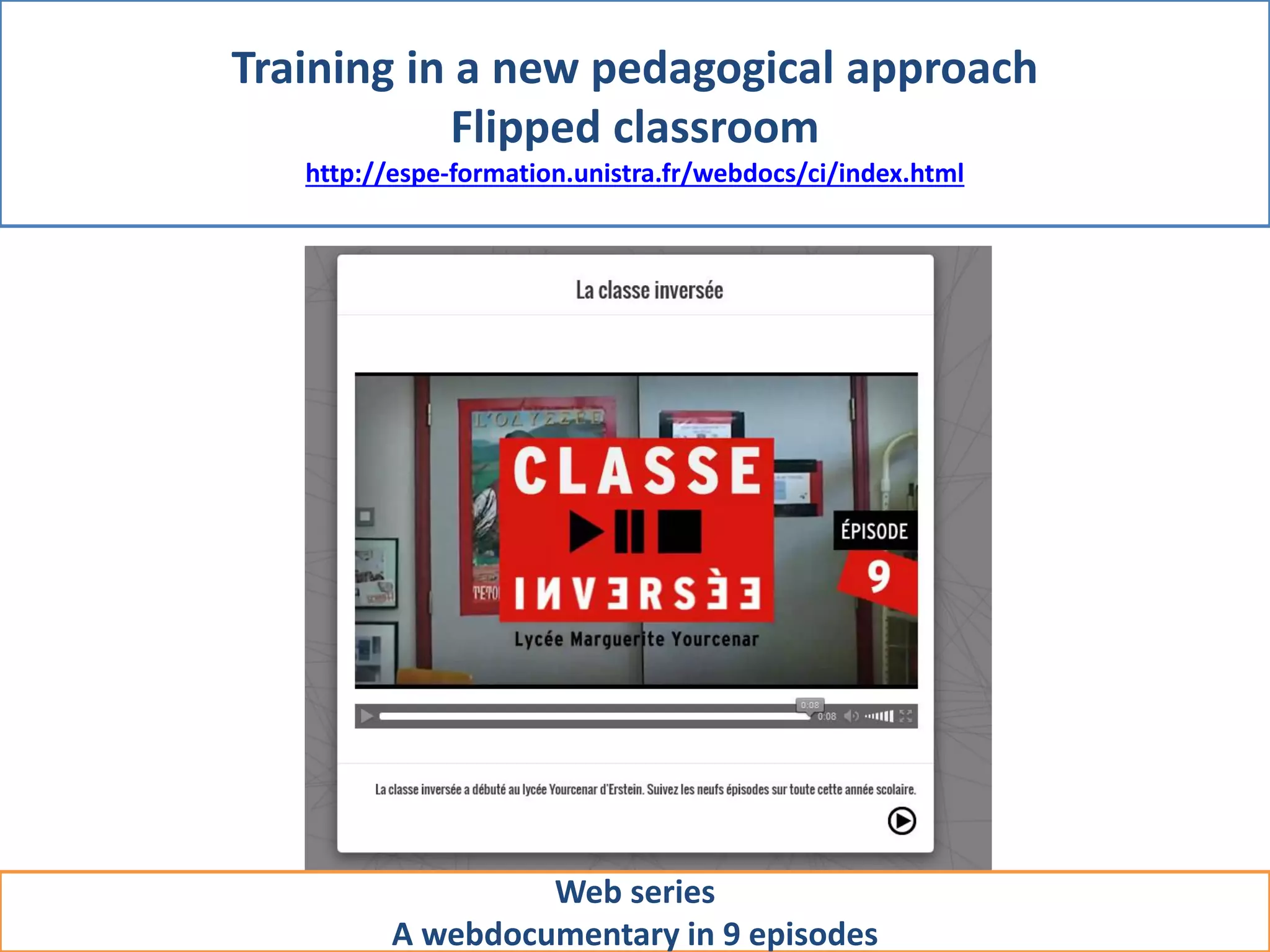 Training in a new pedagogical approach
Flipped classroom
http://espe-formation.unistra.fr/webdocs/ci/index.html
Web series
A webdocumentary in 9 episodes