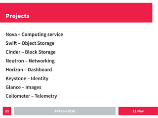 11 NovSFSCon 201611
Projects
Nova – Computing service
Swift – Object Storage
Cinder – Block Storage
Neutron – Networking
Horizon – Dashboard
Keystone – Identity
Glance – Images
Ceilometer – Telemetry
 