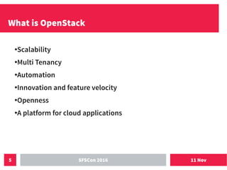 11 NovSFSCon 20165
What is OpenStack
●Scalability
●Multi Tenancy
●Automation
●
Innovation and feature velocity
●
Openness
●A platform for cloud applications
 