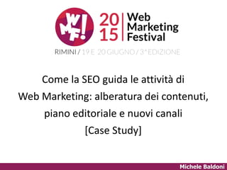 Michele Baldoni
Come la SEO guida le attività di
Web Marketing: alberatura dei contenuti,
piano editoriale e nuovi canali
[Case Study]
 