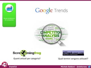 Michele Baldoni - @dottorseo#wmf15
Nuove tendenze e
siti competitor
Quanti articoli per categoria? Quali termini vengono u...