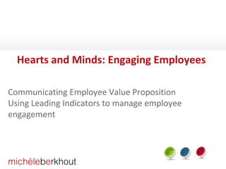 Hearts and Minds: Engaging Employees
Communicating Employee Value Proposition
Using Leading Indicators to manage employee
engagement
 