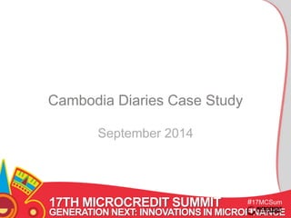 17TH MICROCREDIT SUMMIT 
#17MCSum 
GENERATION NEXT: INNOVATIONS IN MICROFINANCE 
mit 
Cambodia Diaries Case Study 
September 2014 
 