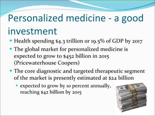 <ul><li>Health spending $4.3 trillion or 19.5% of GDP by 2017 </li></ul><ul><li>The global market for personalized medicin...