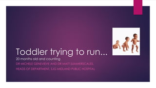Toddler trying to run...
20 months old and counting
DR MICHELE GENEVIEVE AND DR MATT SUMMERSCALES,
HEADS OF DEPARTMENT, SJG MIDLAND PUBLIC HOSPITAL
 