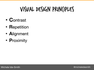 Michele Ide-Smith @micheleidesmith
Visual Design Principles
• Contrast
• Repetition
• Alignment
• Proximity
21
 