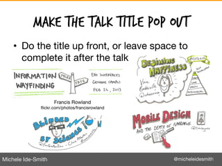 Michele Ide-Smith @micheleidesmith
Make the Talk title pop out
• Do the title up front, or leave space to
complete it afte...