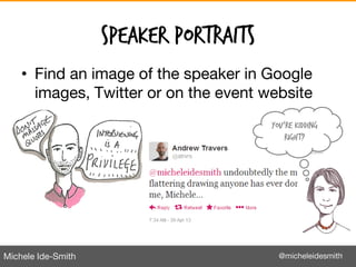 Michele Ide-Smith @micheleidesmith
Speaker portraits
• Find an image of the speaker in Google
images, Twitter or on the ev...