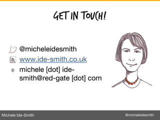 Michele Ide-Smith @micheleidesmith
Get in touch!
@micheleidesmith
www.ide-smith.co.uk
michele [dot] ide-
smith@red-gate [d...
