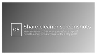 05
Share cleaner screenshots
Want someone to “see what you see” on a report?
Need to anonymize a screenshot for a blog pos...