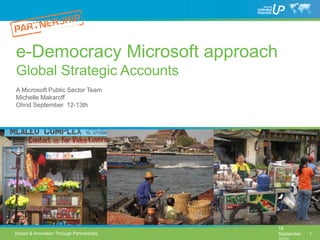 e-Democracy Microsoft approach
Global Strategic Accounts
A Microsoft Public Sector Team
Michelle Makaroff
Ohrid September 12-13th




                                           16
Impact & Innovation Through Partnerships   September   1
 