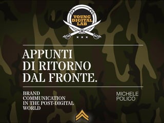 APPUNTI
DI RITORNO
DAL FRONTE.
MICHELE
POLICO
BRAND
COMMUNICATION
IN THE POST-DIGITAL
WORLD
 