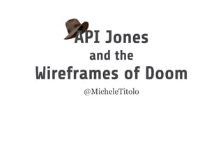 @MicheleTitolo
API Jones
and the
Wireframes of Doom
 