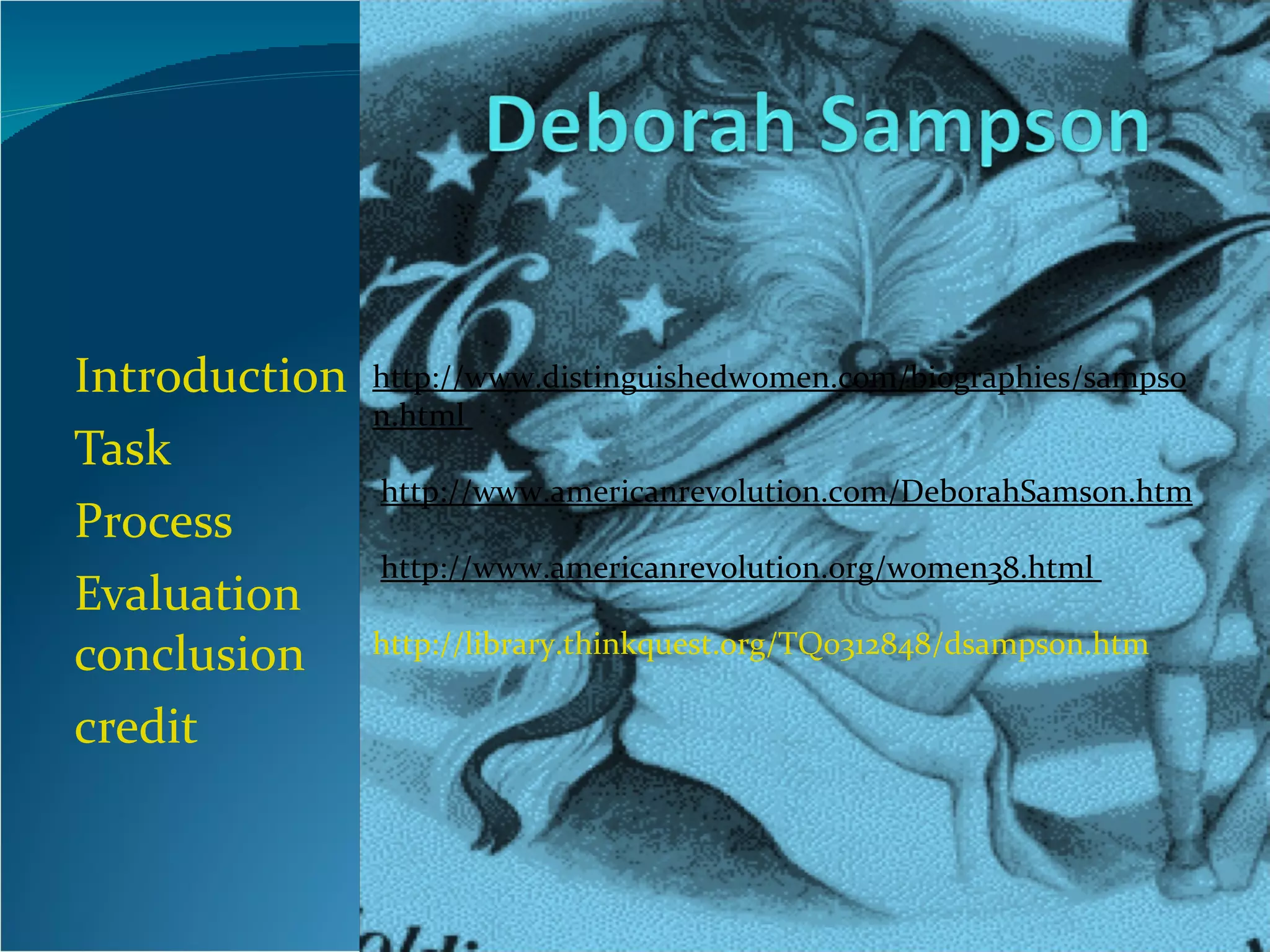 Introduction Task Process Evaluation  conclusion credit http://www.distinguishedwomen.com/biographies/sampson.html                          http://www.americanrevolution.com/DeborahSamson.htm                          http://www.americanrevolution.org/women38.html                           http://library.thinkquest.org/TQ0312848/dsampson.htm 