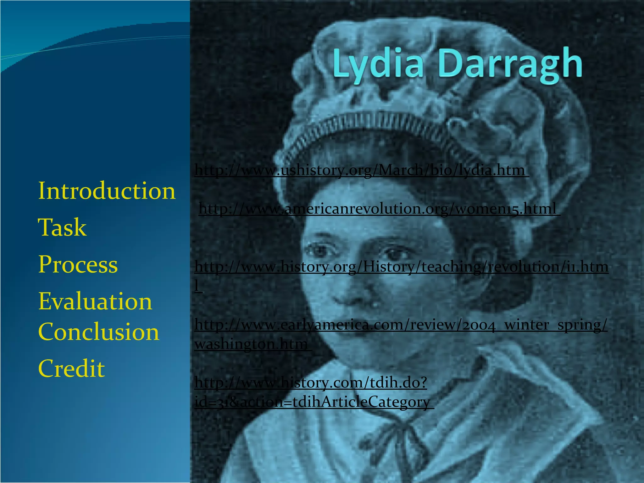 Introduction Task Process Evaluation  Conclusion Credit http://www.ushistory.org/March/bio/lydia.htm                          http://www.americanrevolution.org/women15.html                          http://www.history.org/History/teaching/revolution/i1.html                           http://www.earlyamerica.com/review/2004_winter_spring/washington.htm                           http://www.history.com/tdih.do?id=31&action=tdihArticleCategory    