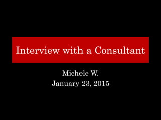 Interview with a Consultant
Michele W.
January 23, 2015
 