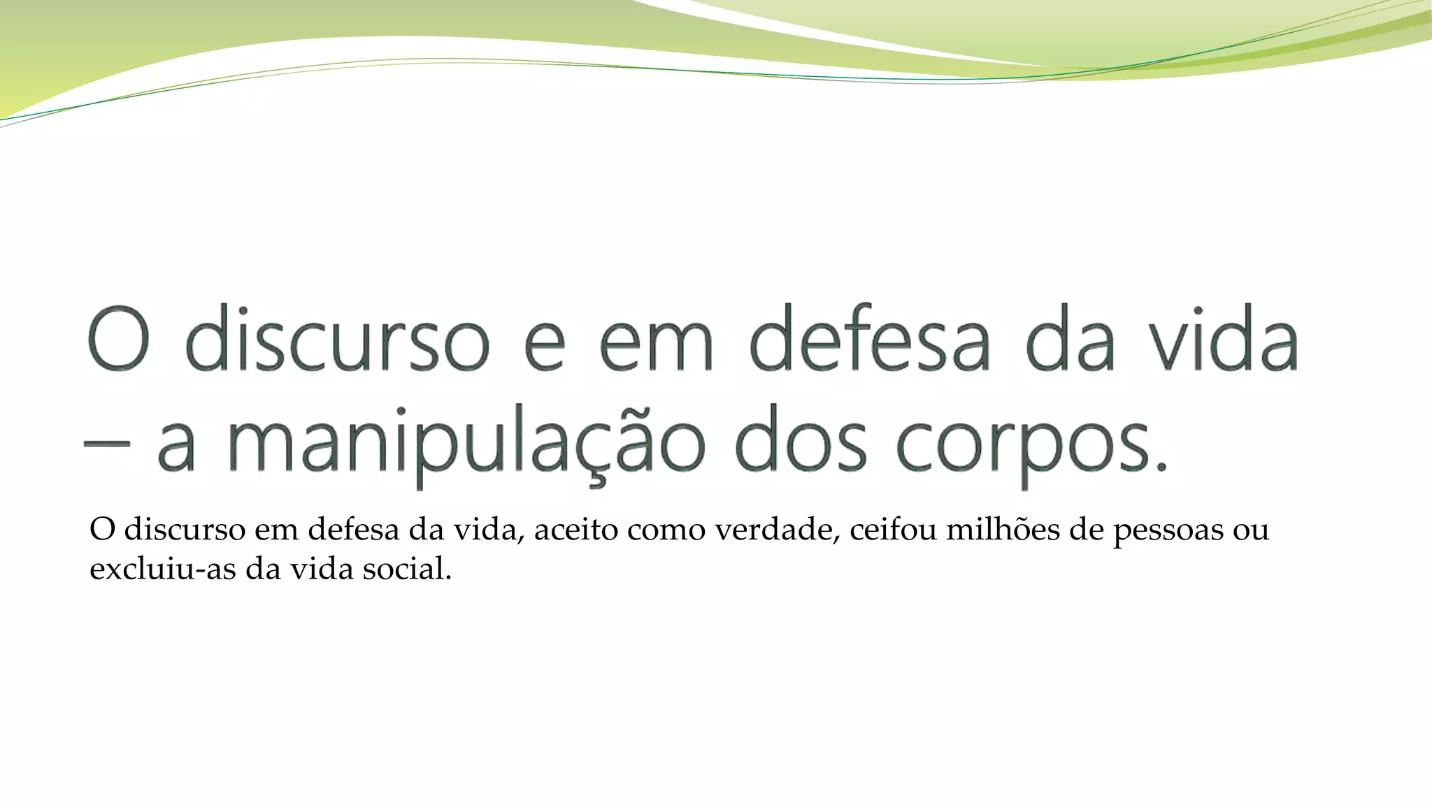 O discurso em defesa da vida, aceito como verdade, ceifou milhões de pessoas ou
excluiu-as da vida social.
 