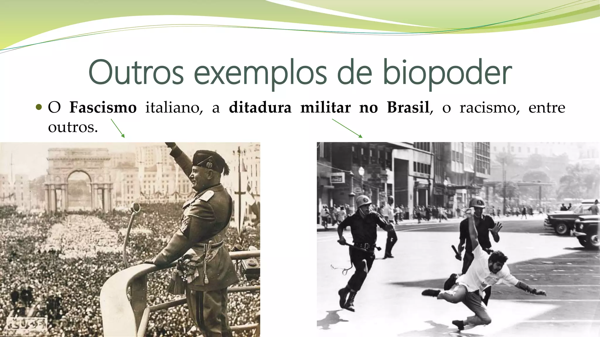 Outros exemplos de biopoder
 O Fascismo italiano, a ditadura militar no Brasil, o racismo, entre
outros.
 