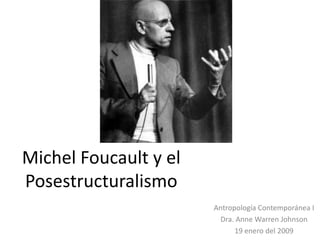 Michel Foucault y el Posestructuralismo Antropología Contemporánea I Dra. Anne Warren Johnson 19 enero del 2009 
