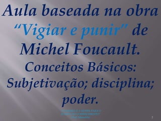 Aula baseada na obra
“Vigiar e punir” de
Michel Foucault.
Conceitos Básicos:
Subjetivação; disciplina;
poder.
2
"A LEITURA É A SENHA PARA O
ACESSO AO CONHECIMENTO"
(Prof. Manoelito)
 
